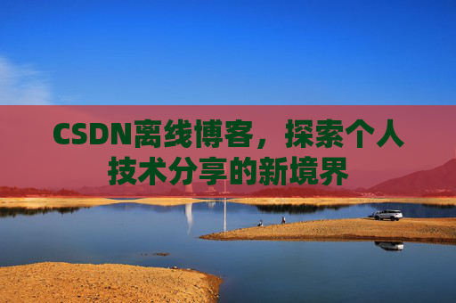 CSDN离线博客，探索个人技术分享的新境界