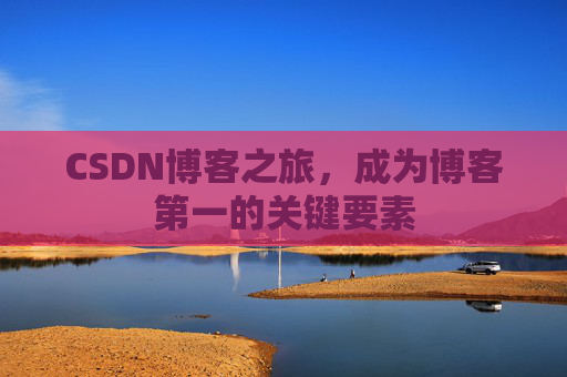 CSDN博客之旅，成为博客第一的关键要素